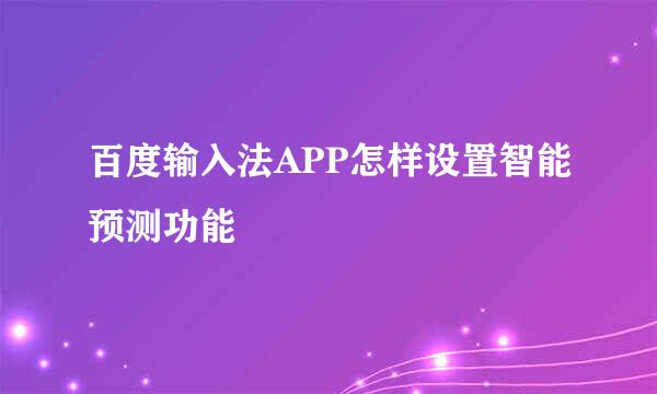 百度输入法APP怎样设置智能预测功能