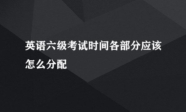 英语六级考试时间各部分应该怎么分配
