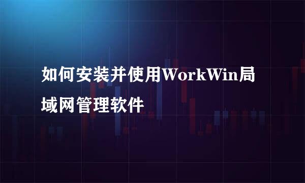 如何安装并使用WorkWin局域网管理软件