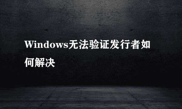 Windows无法验证发行者如何解决