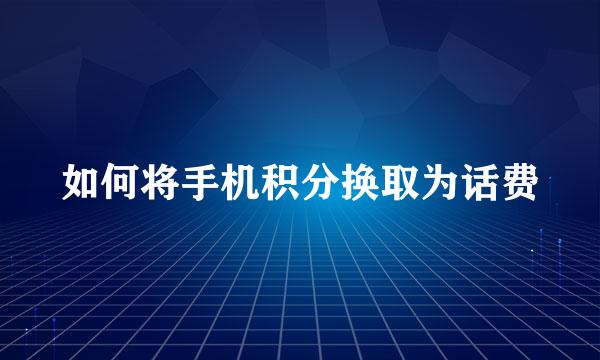 如何将手机积分换取为话费