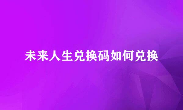 未来人生兑换码如何兑换