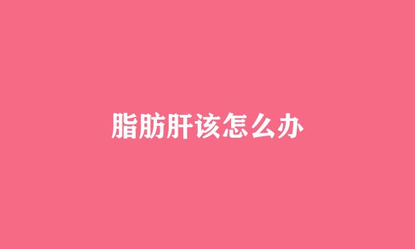 脂肪肝该怎么办