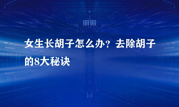 女生长胡子怎么办？去除胡子的8大秘诀