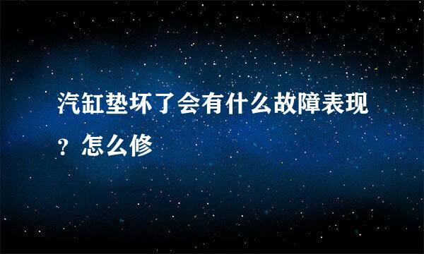 汽缸垫坏了会有什么故障表现？怎么修