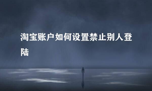 淘宝账户如何设置禁止别人登陆