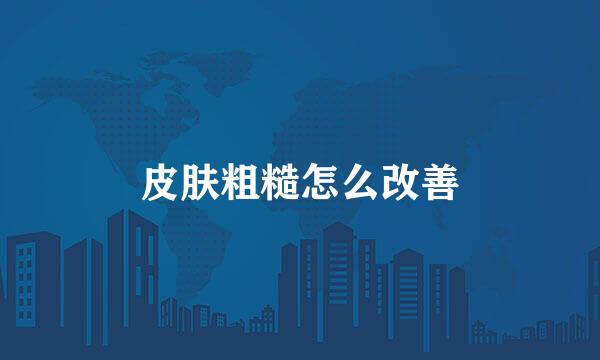皮肤粗糙怎么改善