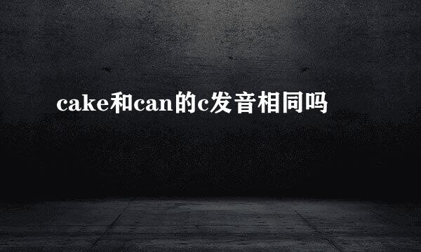 cake和can的c发音相同吗
