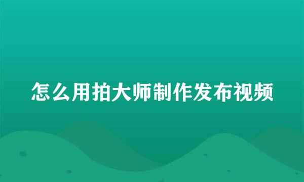 怎么用拍大师制作发布视频