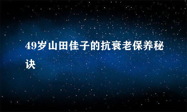 49岁山田佳子的抗衰老保养秘诀