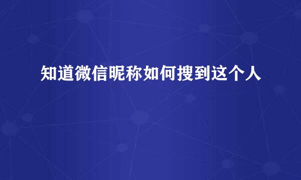 知道微信昵称如何搜到这个人