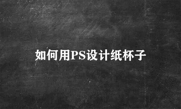 如何用PS设计纸杯子
