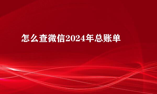 怎么查微信2024年总账单