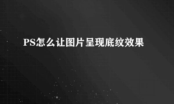 PS怎么让图片呈现底纹效果