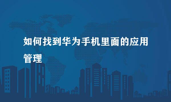 如何找到华为手机里面的应用管理