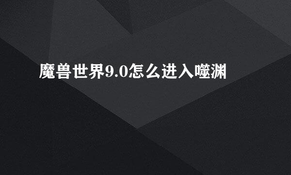 魔兽世界9.0怎么进入噬渊