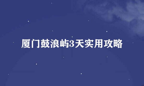 厦门鼓浪屿3天实用攻略