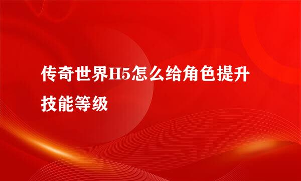 传奇世界H5怎么给角色提升技能等级