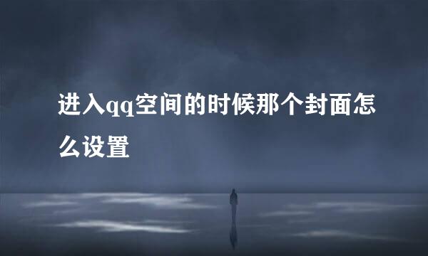 进入qq空间的时候那个封面怎么设置