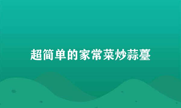 超简单的家常菜炒蒜薹