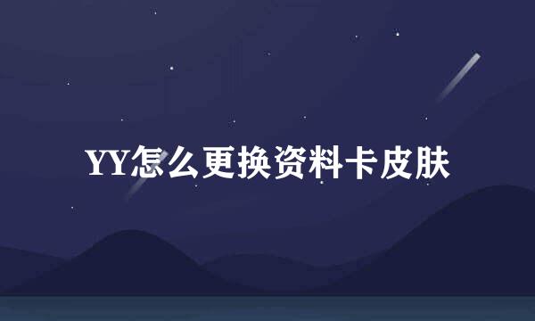 YY怎么更换资料卡皮肤