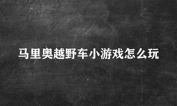 马里奥越野车小游戏怎么玩