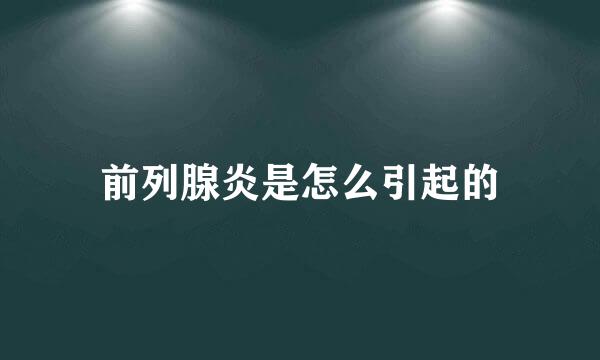 前列腺炎是怎么引起的