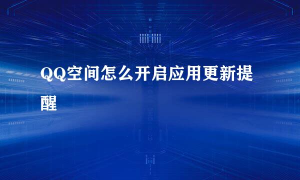 QQ空间怎么开启应用更新提醒