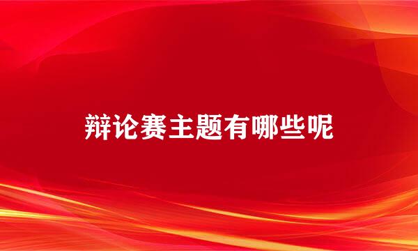 辩论赛主题有哪些呢