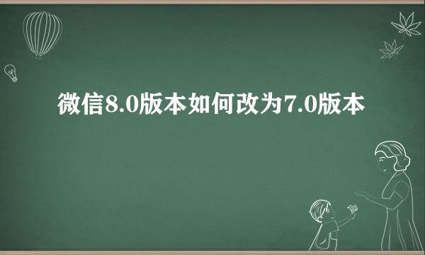 微信8.0版本如何改为7.0版本