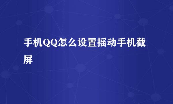 手机QQ怎么设置摇动手机截屏