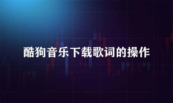 酷狗音乐下载歌词的操作