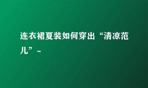 连衣裙夏装如何穿出“清凉范儿”~