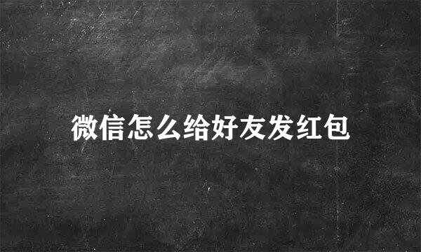 微信怎么给好友发红包