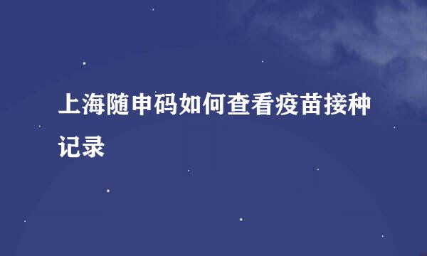 上海随申码如何查看疫苗接种记录