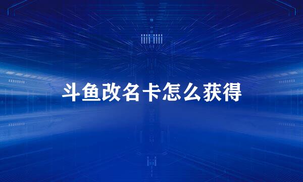 斗鱼改名卡怎么获得