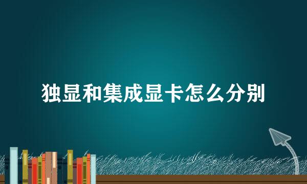 独显和集成显卡怎么分别