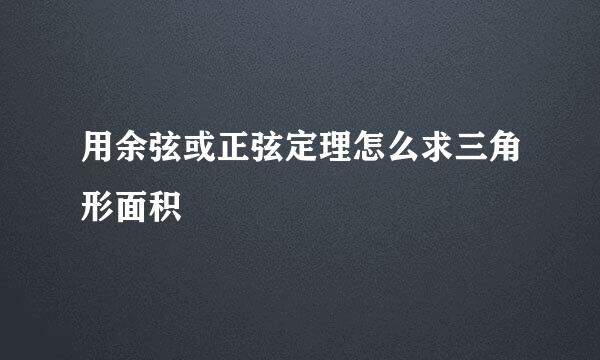用余弦或正弦定理怎么求三角形面积