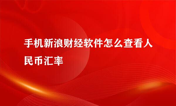 手机新浪财经软件怎么查看人民币汇率