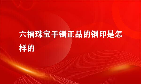 六福珠宝手镯正品的钢印是怎样的