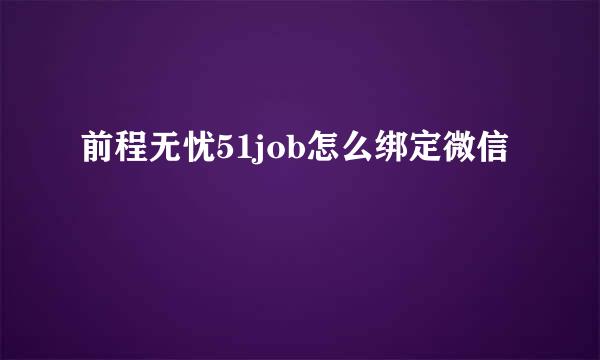 前程无忧51job怎么绑定微信