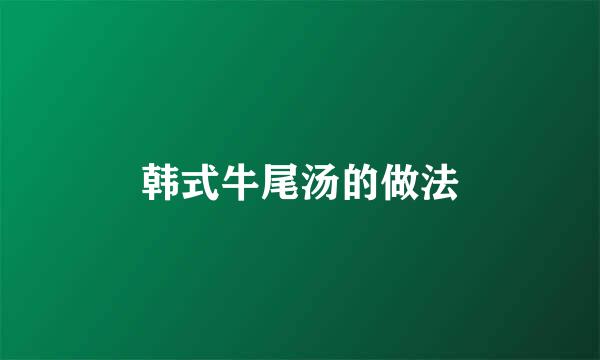 韩式牛尾汤的做法