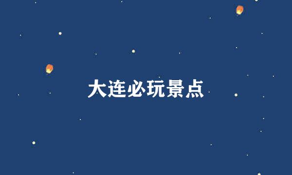 大连必玩景点