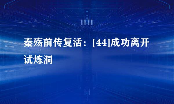 秦殇前传复活：[44]成功离开试炼洞