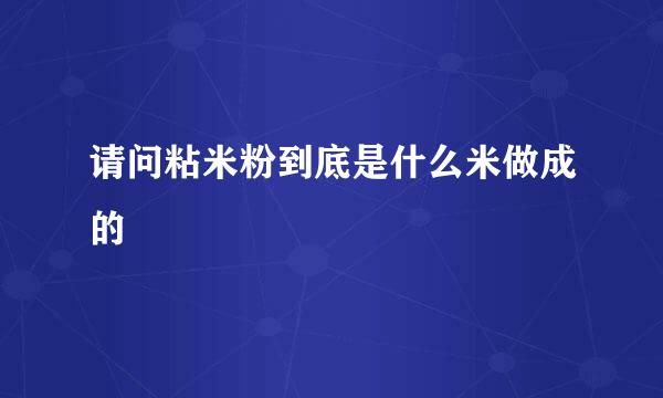 请问粘米粉到底是什么米做成的