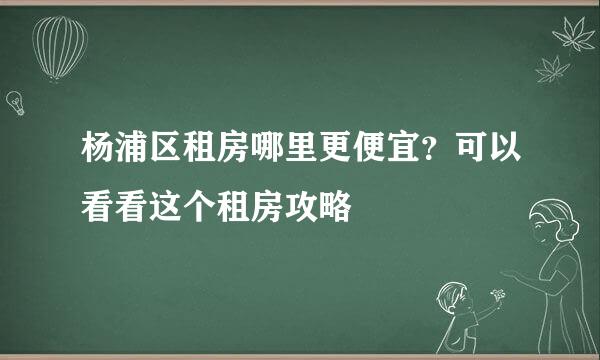 杨浦区租房哪里更便宜？可以看看这个租房攻略