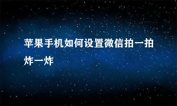 苹果手机如何设置微信拍一拍炸一炸