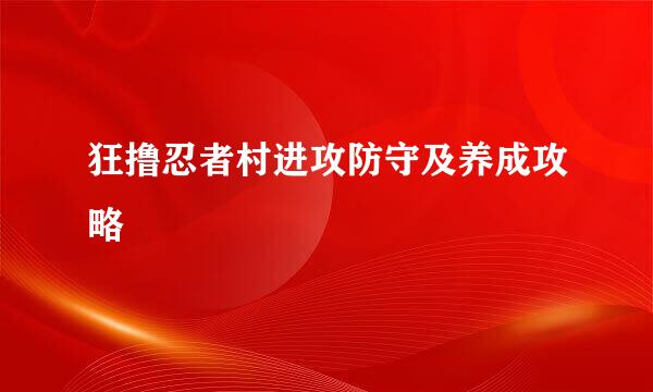 狂撸忍者村进攻防守及养成攻略