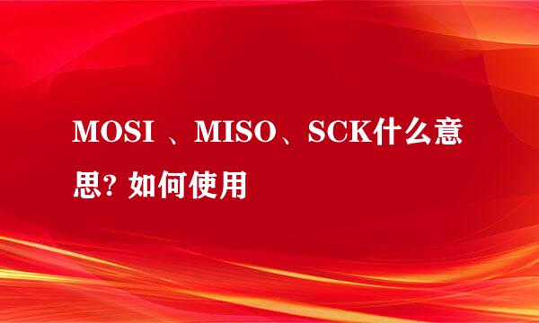 MOSI 、MISO、SCK什么意思? 如何使用