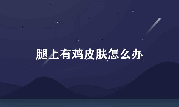 腿上有鸡皮肤怎么办
